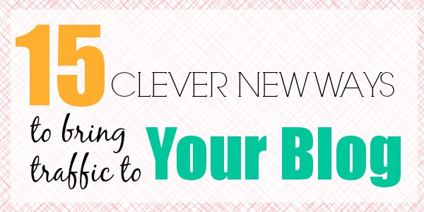 15 Clever New Ways to Bring Traffic to Your Blog
